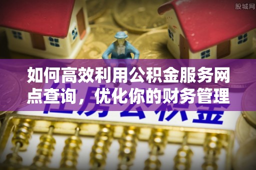 绥化如何高效利用公积金服务网点查询，优化你的财务管理