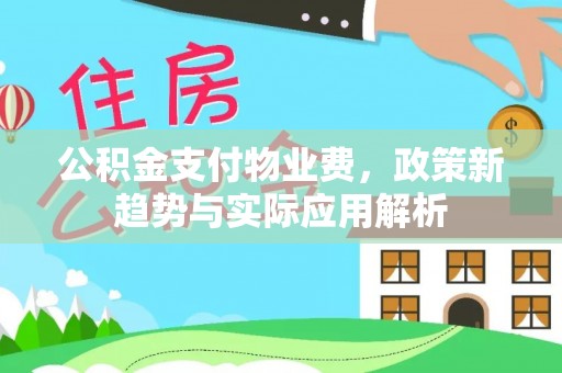绥化公积金支付物业费，政策新趋势与实际应用解析