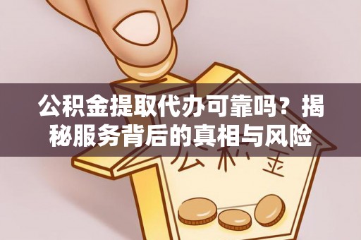 绥化公积金提取代办可靠吗？揭秘服务背后的真相与风险