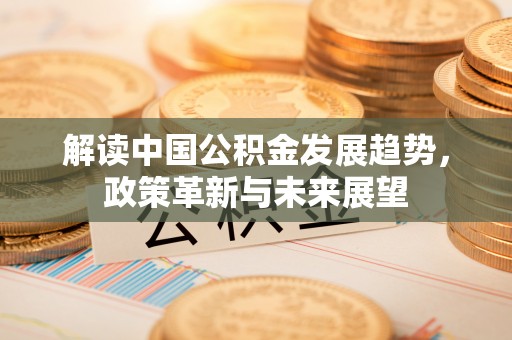绥化解读中国公积金发展趋势，政策革新与未来展望