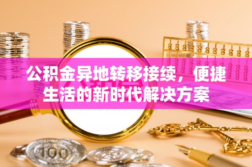 绥化公积金异地转移接续，便捷生活的新时代解决方案