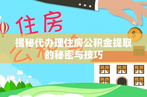 绥化揭秘代办理住房公积金提取的秘密与技巧