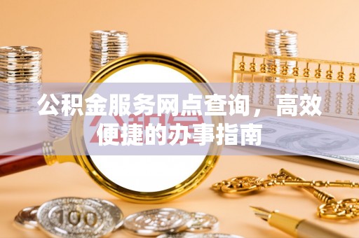 绥化公积金服务网点查询，高效便捷的办事指南