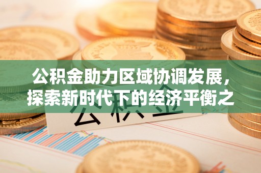 绥化公积金助力区域协调发展，探索新时代下的经济平衡之道