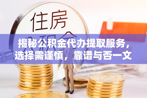 绥化揭秘公积金代办提取服务，选择需谨慎，靠谱与否一文详解