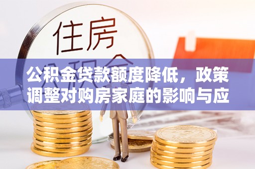 绥化公积金贷款额度降低，政策调整对购房家庭的影响与应对策略