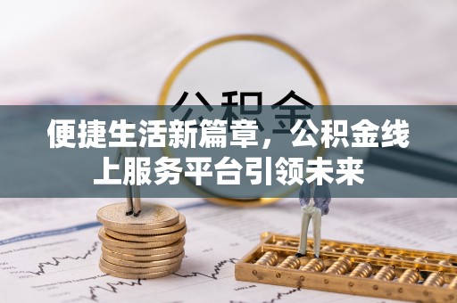 绥化便捷生活新篇章，公积金线上服务平台引领未来