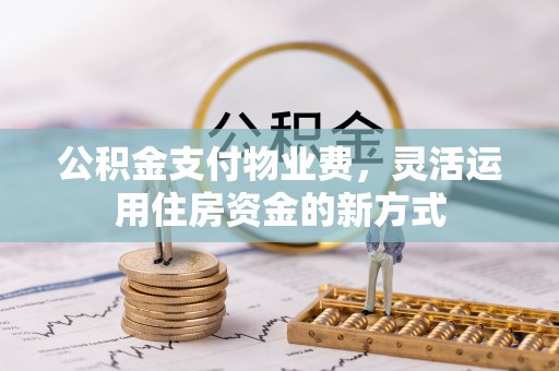 绥化公积金支付物业费，灵活运用住房资金的新方式