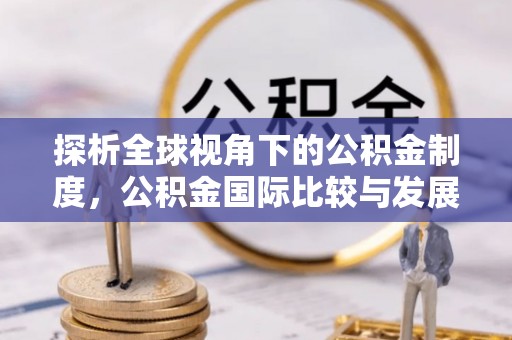 绥化探析全球视角下的公积金制度，公积金国际比较与发展趋势