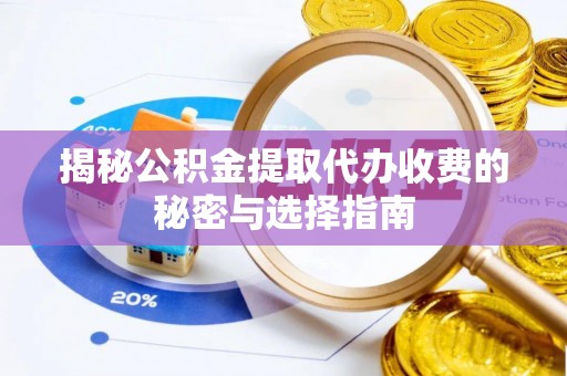 绥化揭秘公积金提取代办收费的秘密与选择指南