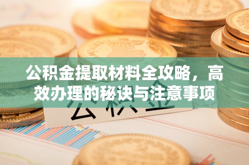 绥化公积金提取材料全攻略，高效办理的秘诀与注意事项