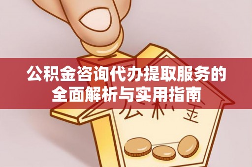 绥化公积金咨询代办提取服务的全面解析与实用指南