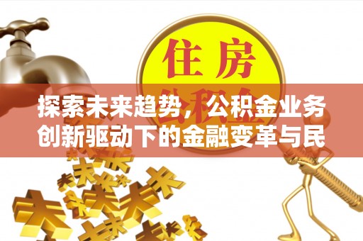 绥化探索未来趋势，公积金业务创新驱动下的金融变革与民生福祉