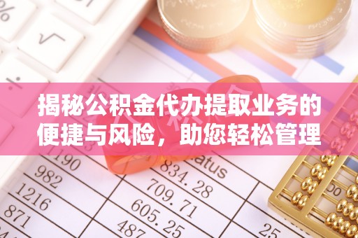 绥化揭秘公积金代办提取业务的便捷与风险，助您轻松管理财务