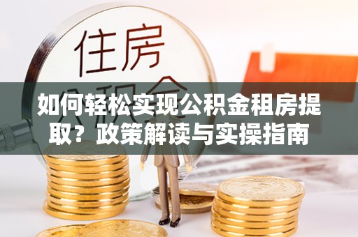 绥化如何轻松实现公积金租房提取？政策解读与实操指南