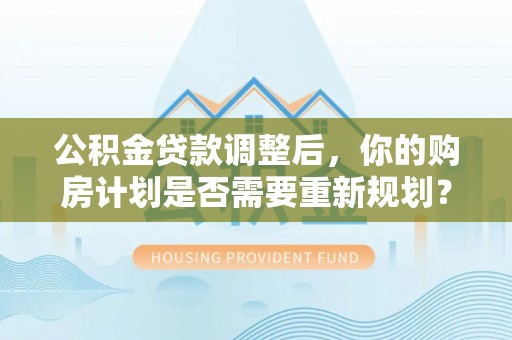 绥化公积金贷款调整后，你的购房计划是否需要重新规划？