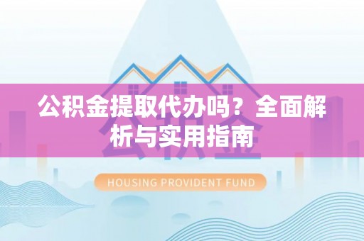 绥化公积金提取代办吗？全面解析与实用指南