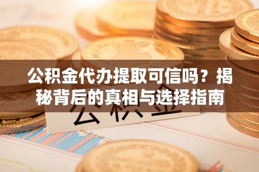 绥化公积金代办提取可信吗？揭秘背后的真相与选择指南