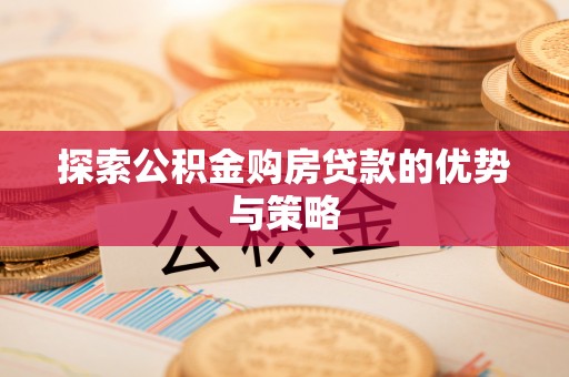 绥化探索公积金购房贷款的优势与策略