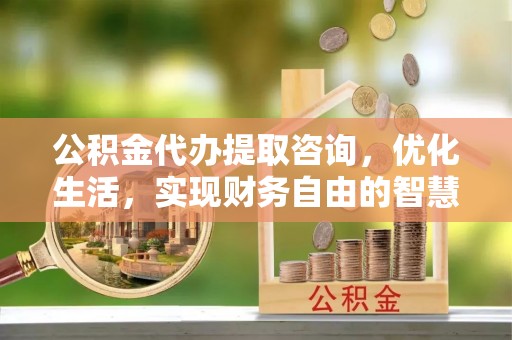 绥化公积金代办提取咨询，优化生活，实现财务自由的智慧选择