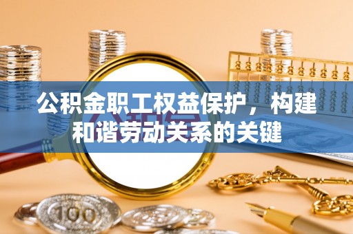 绥化公积金职工权益保护，构建和谐劳动关系的关键