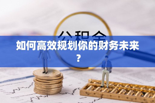 绥化如何高效规划你的财务未来？