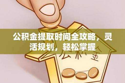 绥化公积金提取时间全攻略，灵活规划，轻松掌握
