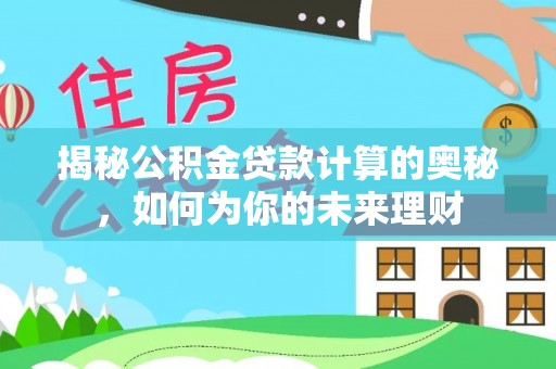 绥化揭秘公积金贷款计算的奥秘，如何为你的未来理财