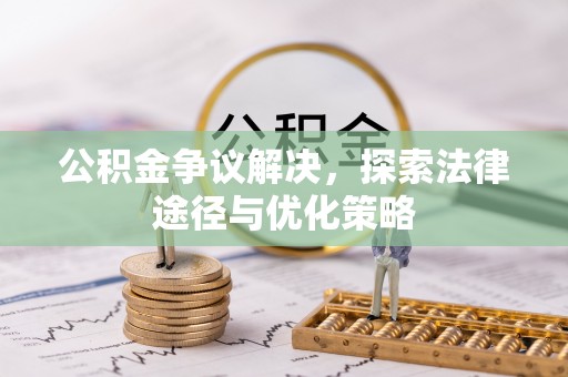 绥化公积金争议解决，探索法律途径与优化策略