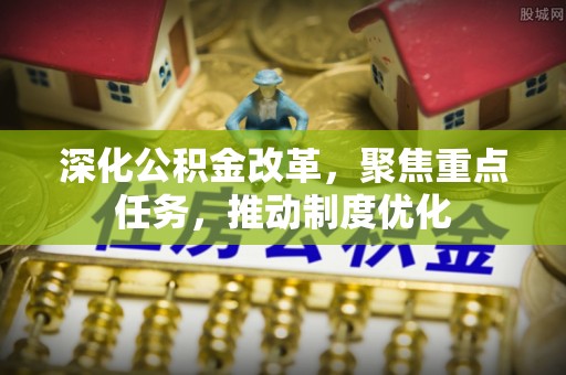 绥化深化公积金改革，聚焦重点任务，推动制度优化