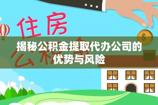 绥化揭秘公积金提取代办公司的优势与风险