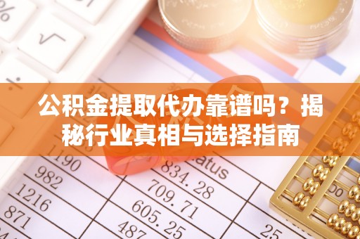 绥化公积金提取代办靠谱吗？揭秘行业真相与选择指南