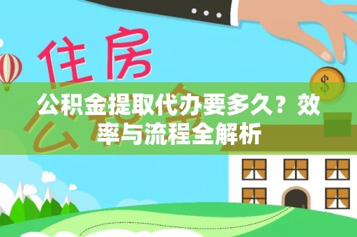 绥化公积金提取代办要多久？效率与流程全解析