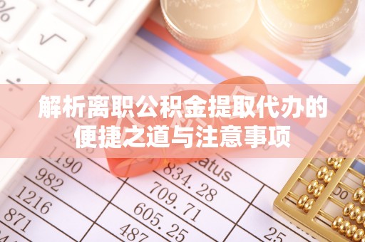 绥化解析离职公积金提取代办的便捷之道与注意事项