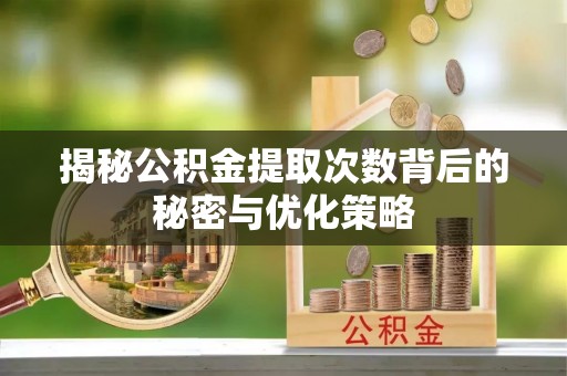 绥化揭秘公积金提取次数背后的秘密与优化策略