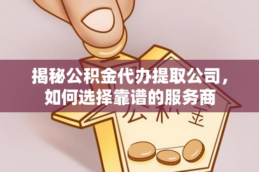 绥化揭秘公积金代办提取公司，如何选择靠谱的服务商