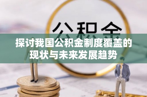 绥化探讨我国公积金制度覆盖的现状与未来发展趋势