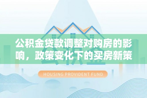 绥化公积金贷款调整对购房的影响，政策变化下的买房新策略