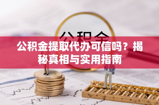绥化公积金提取代办可信吗？揭秘真相与实用指南