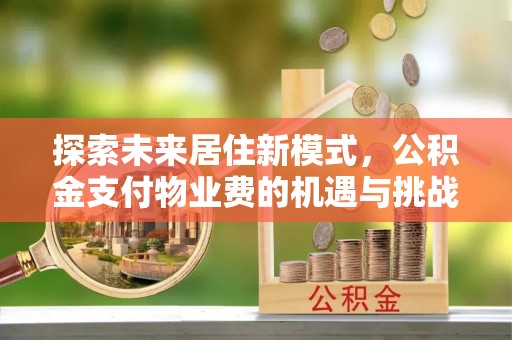 绥化探索未来居住新模式，公积金支付物业费的机遇与挑战