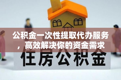 绥化公积金一次性提取代办服务，高效解决你的资金需求