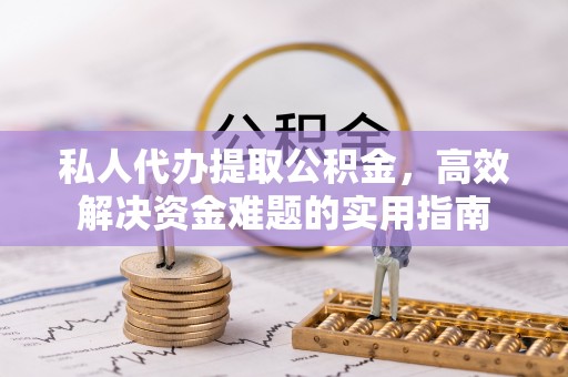 绥化私人代办提取公积金，高效解决资金难题的实用指南