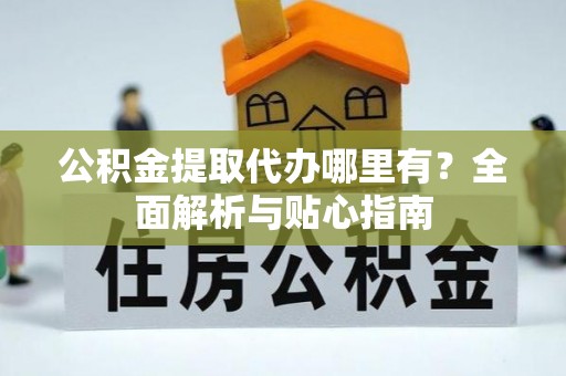绥化公积金提取代办哪里有？全面解析与贴心指南