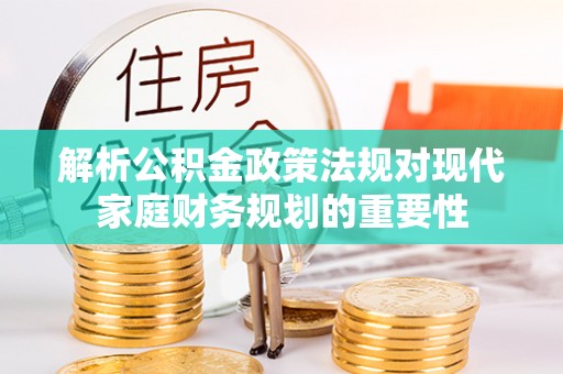 绥化解析公积金政策法规对现代家庭财务规划的重要性