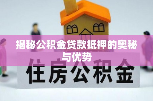 绥化揭秘公积金贷款抵押的奥秘与优势