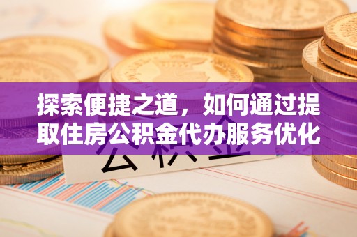 绥化探索便捷之道，如何通过提取住房公积金代办服务优化生活
