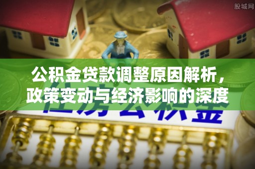 绥化公积金贷款调整原因解析，政策变动与经济影响的深度探讨