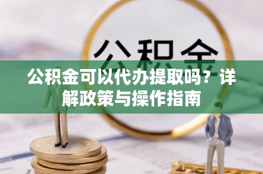 绥化公积金可以代办提取吗？详解政策与操作指南