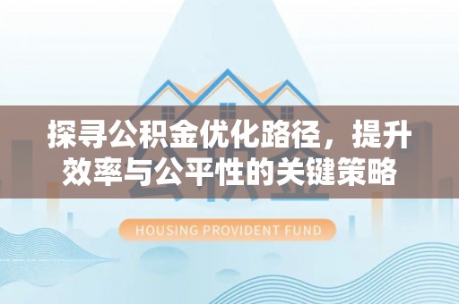 绥化探寻公积金优化路径，提升效率与公平性的关键策略
