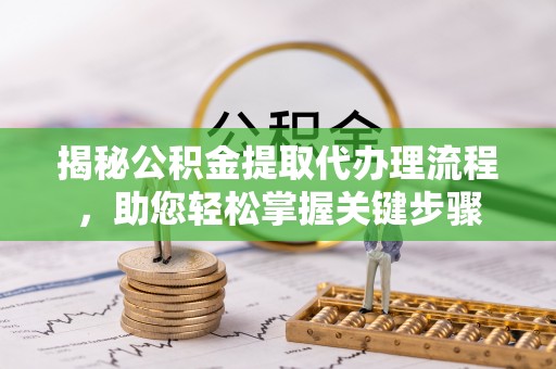绥化揭秘公积金提取代办理流程，助您轻松掌握关键步骤